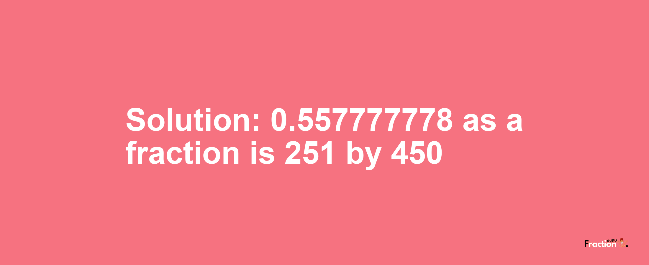Solution:0.557777778 as a fraction is 251/450